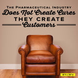 The Pharmaceutical Industry Does Not Create Cures They Create Customers, 0322, Big Pharma, Chiropractic office wall graphics