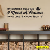 My Dentist Told Me I Need A Crown, I know, Right? Wall Decal, 0362, Dental Office Wall Lettering