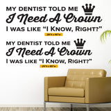 My Dentist Told Me I Need A Crown, I know, Right? Wall Decal, 0362, Dental Office Wall Lettering