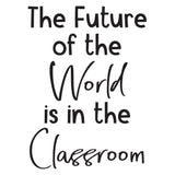 The future of the World is in the Classroom - 0469 - Classroom Decor - Wall Decor - Back to school - Classroom Decal