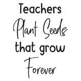 Teachers Plant Seeds that grow forever - 0471 - Classroom Decor - Wall Decor - Back to school - Classroom Decal