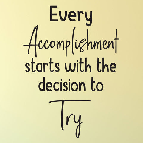 Every accomplishment starts with the decision to try